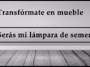 JOI – Transfórmate en mueble, serás mi lampara de semen.