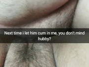 I let him creampie my fertile pussy next time. You don’t mind, hubby? [Cuckold.Snapchat]